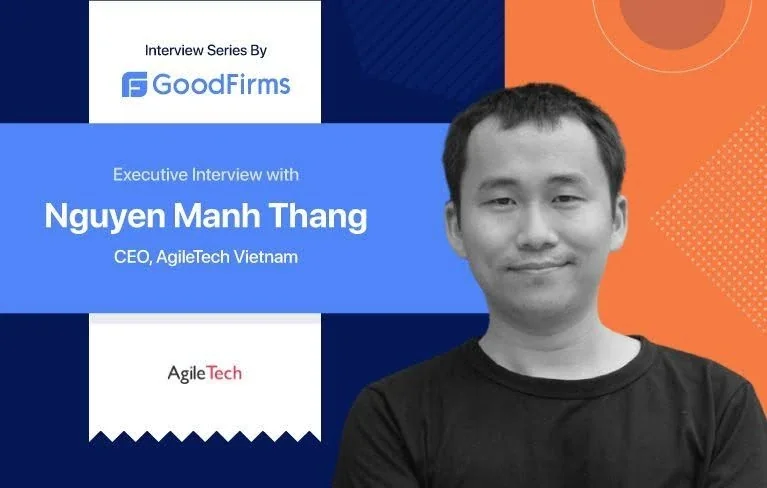 GoodFirms executive interview with Nguyen Manh Thang, CEO of AgileTech Vietnam